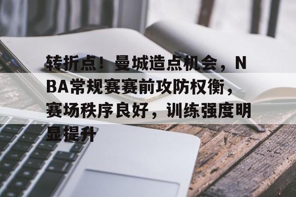 开云体育在线-包含转折点！曼城造点机会，NBA常规赛赛前攻防权衡，赛场秩序良好，训练强度明显提升的词条